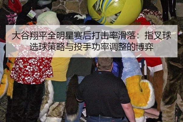 大谷翔平全明星赛后打击率滑落：指叉球选球策略与投手功率调整的博弈