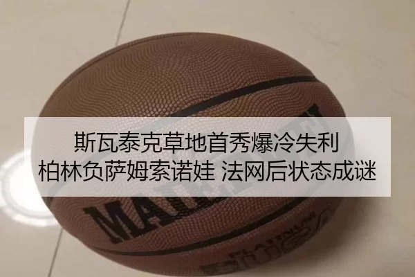 斯瓦泰克草地首秀爆冷失利 柏林负萨姆索诺娃 法网后状态成谜