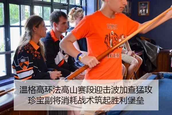 温格高环法高山赛段迎击波加查猛攻 珍宝副将消耗战术筑起胜利堡垒